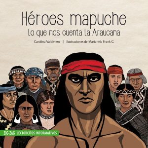 Héroes mapuche, lo que nos cuentala Araucanía; Carolina Valdivieso; Ed Zig Zag
